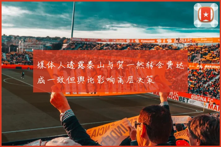 媒体人透露泰山与贺一然转会费达成一致但舆论影响高层决策