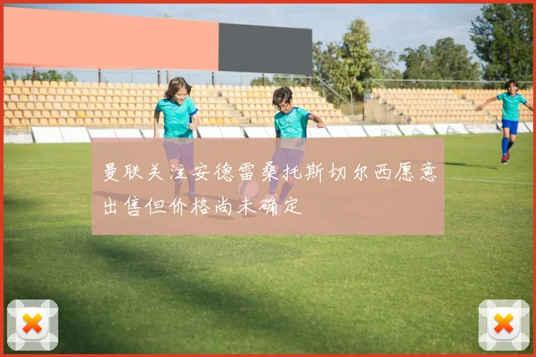 曼联关注安德雷桑托斯切尔西愿意出售但价格尚未确定