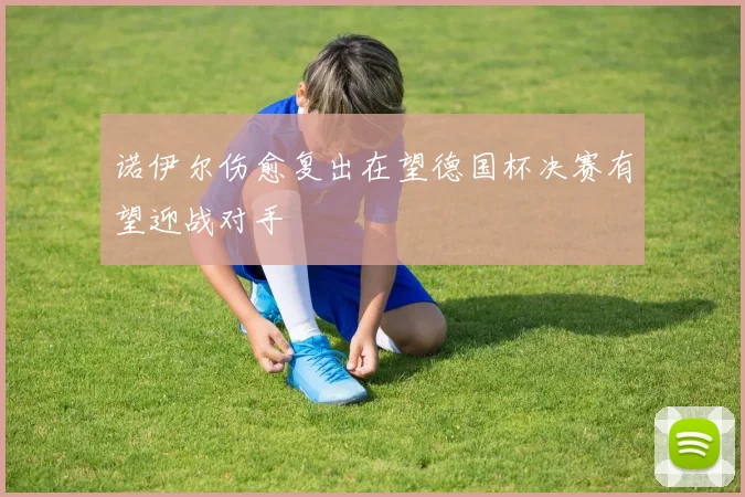 诺伊尔伤愈复出在望德国杯决赛有望迎战对手
