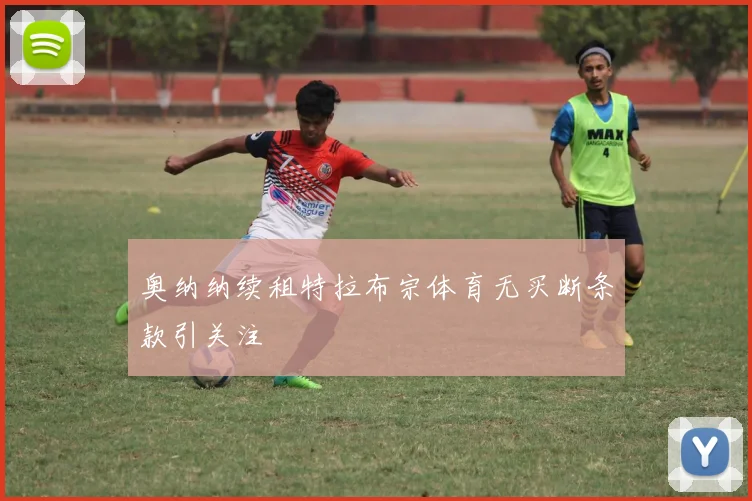 奥纳纳续租特拉布宗体育无买断条款引关注