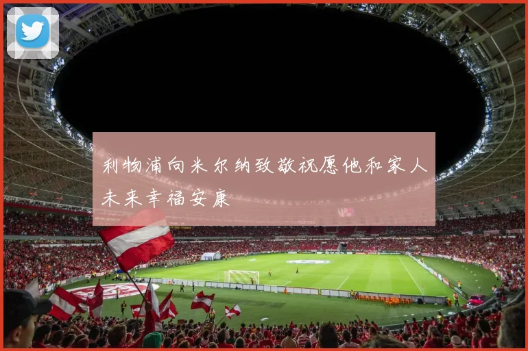 利物浦向米尔纳致敬祝愿他和家人未来幸福安康