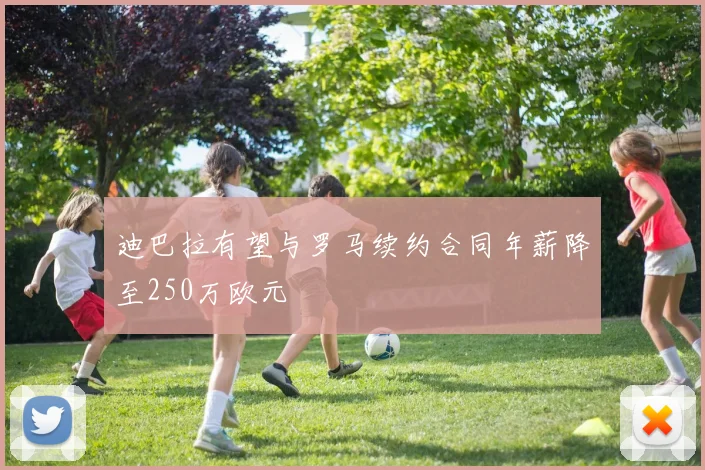 迪巴拉有望与罗马续约合同年薪降至250万欧元