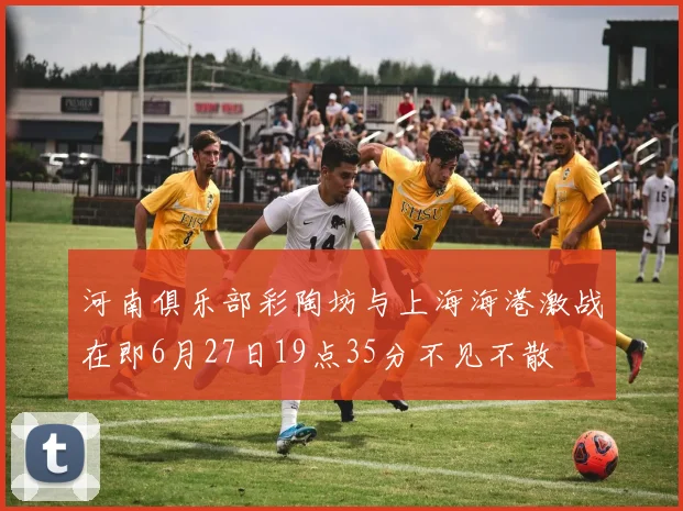 河南俱乐部彩陶坊与上海海港激战在即6月27日19点35分不见不散