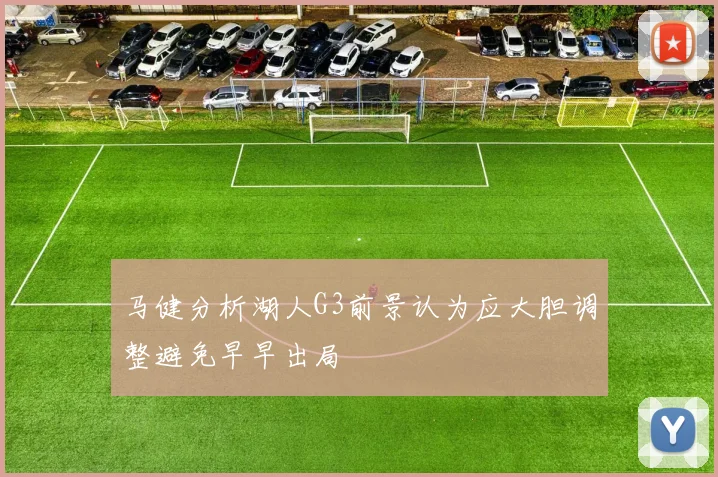 马健分析湖人G3前景认为应大胆调整避免早早出局