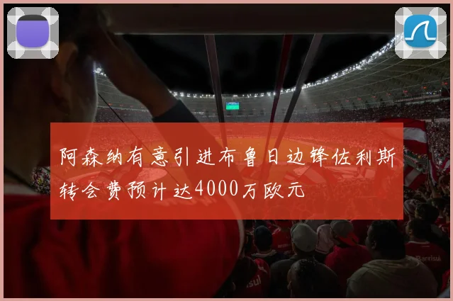 阿森纳有意引进布鲁日边锋佐利斯转会费预计达4000万欧元