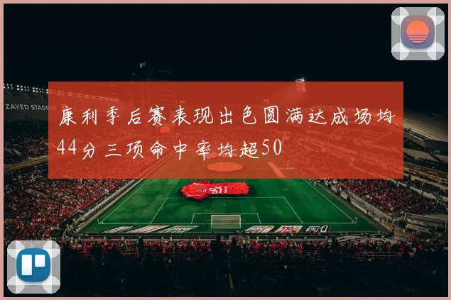 康利季后赛表现出色圆满达成场均44分三项命中率均超50