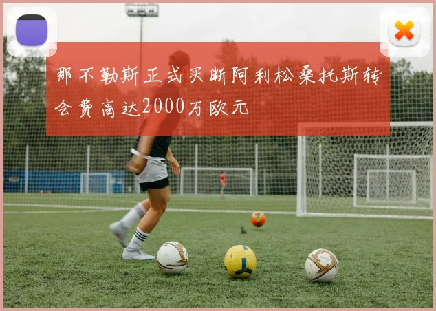 那不勒斯正式买断阿利松桑托斯转会费高达2000万欧元