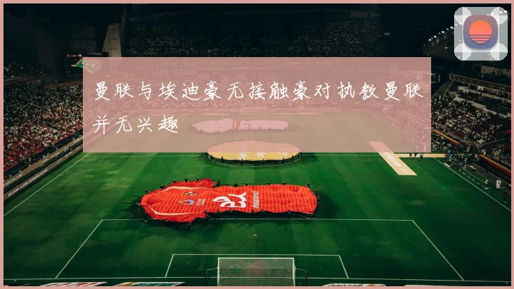 曼联与埃迪豪无接触豪对执教曼联并无兴趣