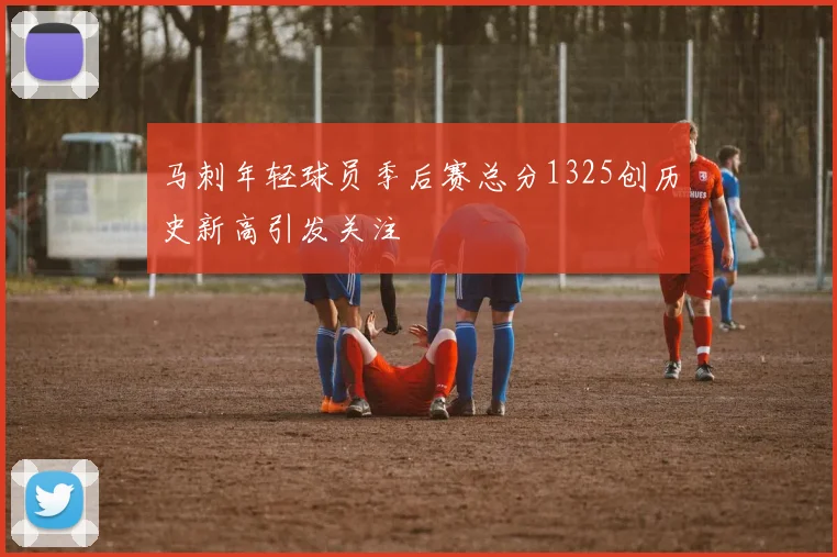 马刺年轻球员季后赛总分1325创历史新高引发关注