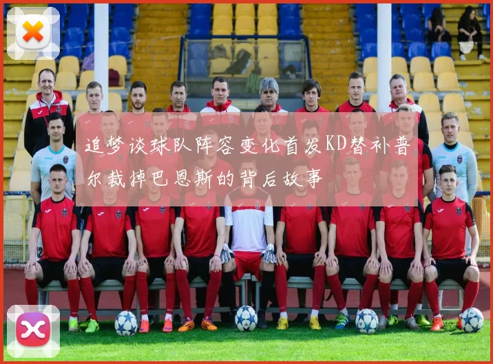 追梦谈球队阵容变化首发KD替补普尔裁掉巴恩斯的背后故事