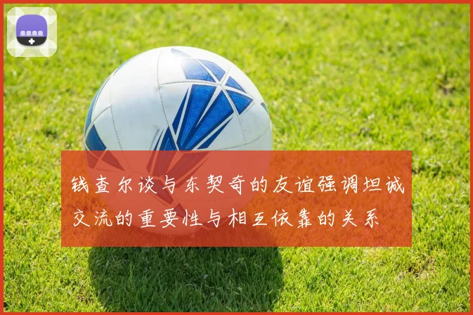 钱查尔谈与东契奇的友谊强调坦诚交流的重要性与相互依靠的关系